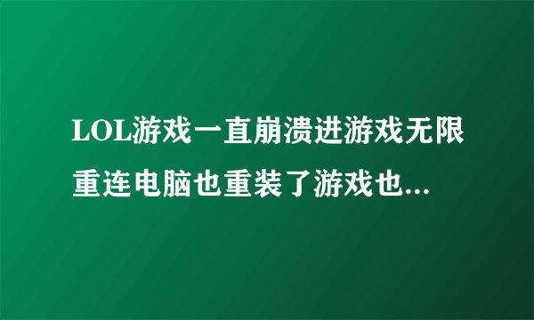LOL游戏一直崩溃进游戏无限重连电脑也重装了游戏也重下了都没用怎么办
