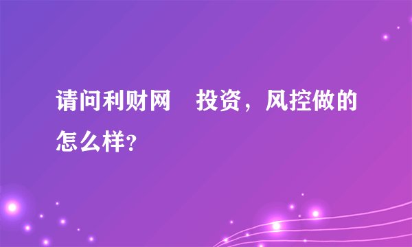 请问利财网‏投资，风控做的怎么样？