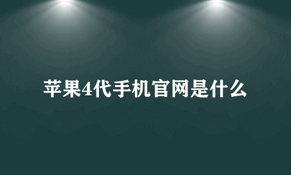 苹果4代手机官网是什么