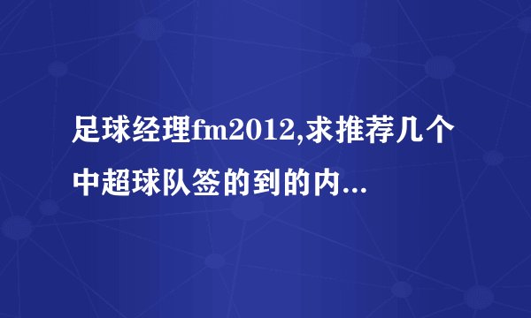 足球经理fm2012,求推荐几个中超球队签的到的内外援...