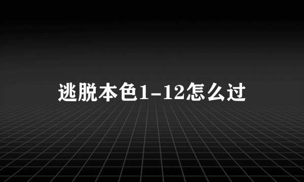 逃脱本色1-12怎么过