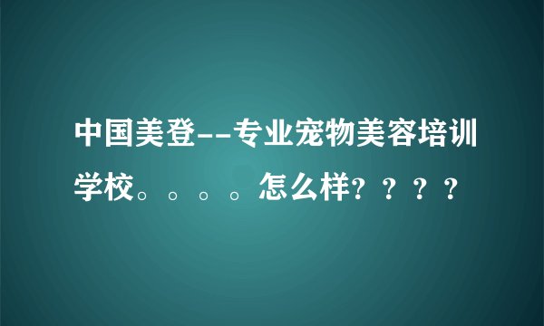 中国美登--专业宠物美容培训学校。。。。怎么样????