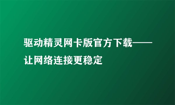 驱动精灵网卡版官方下载——让网络连接更稳定