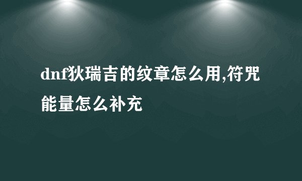dnf狄瑞吉的纹章怎么用,符咒能量怎么补充