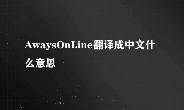 AwaysOnLine翻译成中文什么意思