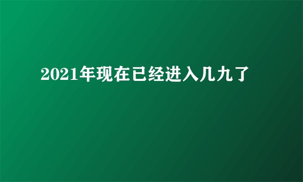 2021年现在已经进入几九了