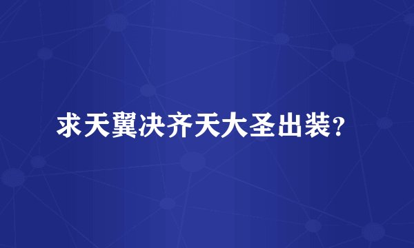求天翼决齐天大圣出装？