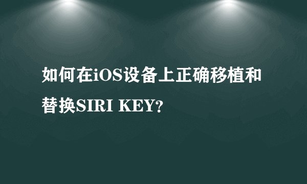 如何在iOS设备上正确移植和替换SIRI KEY？