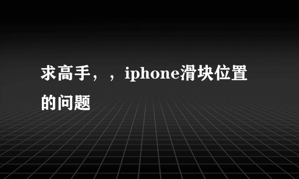 求高手，，iphone滑块位置的问题