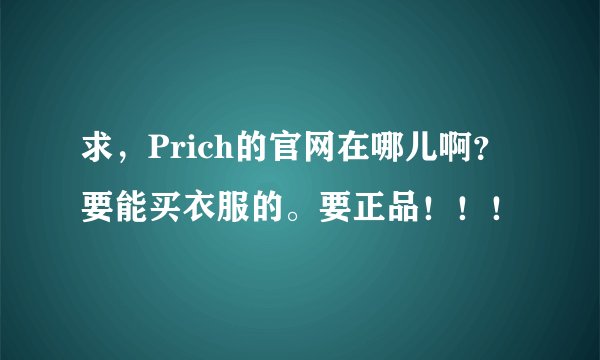 求，Prich的官网在哪儿啊？要能买衣服的。要正品！！！