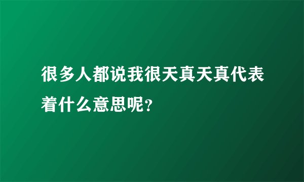 很多人都说我很天真天真代表着什么意思呢？
