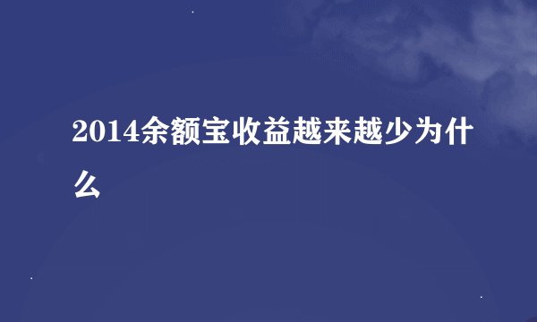 2014余额宝收益越来越少为什么