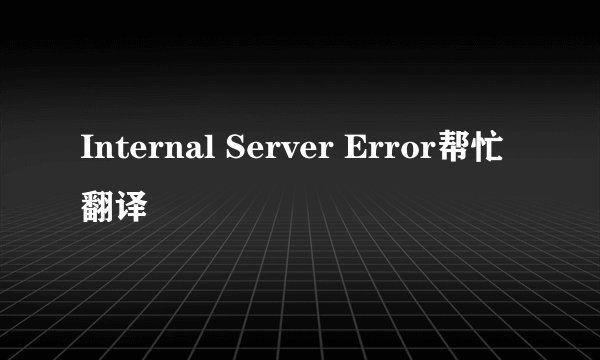 Internal Server Error帮忙翻译