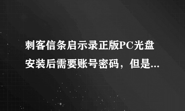 刺客信条启示录正版PC光盘安装后需要账号密码，但是网上有人说说明书上附带有，请问在说明书哪里？
