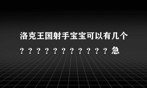 洛克王国射手宝宝可以有几个???????????急