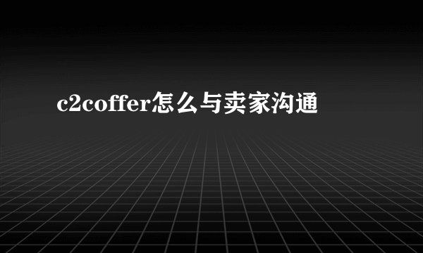 c2coffer怎么与卖家沟通