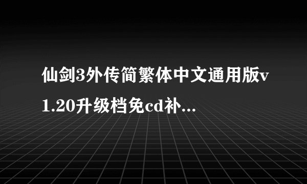 仙剑3外传简繁体中文通用版v1.20升级档免cd补丁修正版怎么用