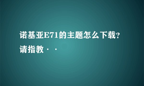 诺基亚E71的主题怎么下载？请指教··