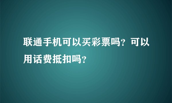 联通手机可以买彩票吗？可以用话费抵扣吗？