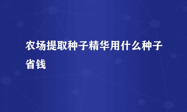 农场提取种子精华用什么种子省钱