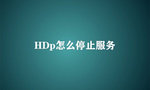 HDp怎么停止服务