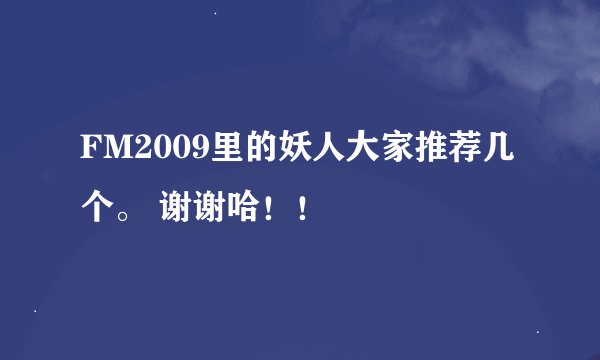 FM2009里的妖人大家推荐几个。 谢谢哈！！