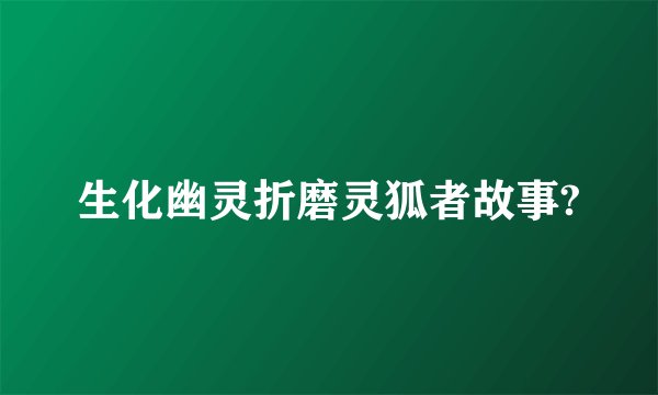 生化幽灵折磨灵狐者故事?