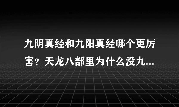 九阴真经和九阳真经哪个更厉害？天龙八部里为什么没九阴真经？