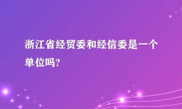 浙江省经贸委和经信委是一个单位吗?