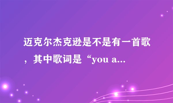 迈克尔杰克逊是不是有一首歌，其中歌词是“you and me”?