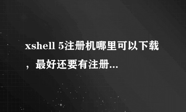 xshell 5注册机哪里可以下载，最好还要有注册激活教程的