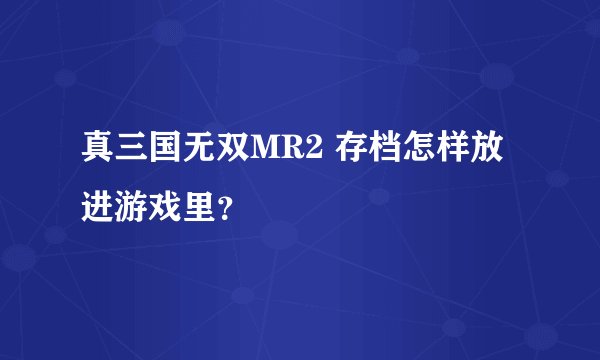 真三国无双MR2 存档怎样放进游戏里？