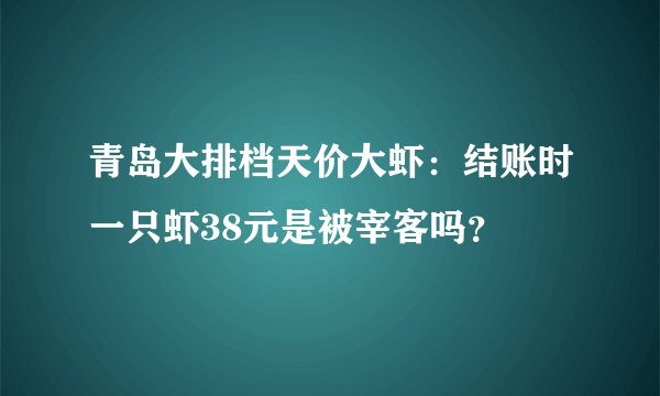 青岛大排档天价大虾：结账时一只虾38元是被宰客吗？