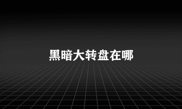 黑暗大转盘在哪