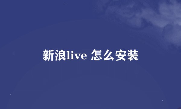 新浪live 怎么安装