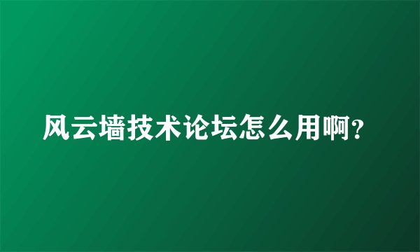 风云墙技术论坛怎么用啊？