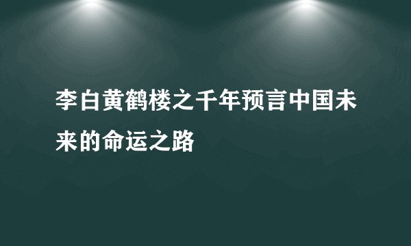 李白黄鹤楼之千年预言中国未来的命运之路