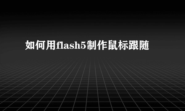 如何用flash5制作鼠标跟随