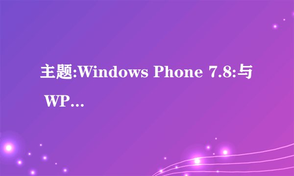 主题:Windows Phone 7.8:与 WP8 差在哪里?