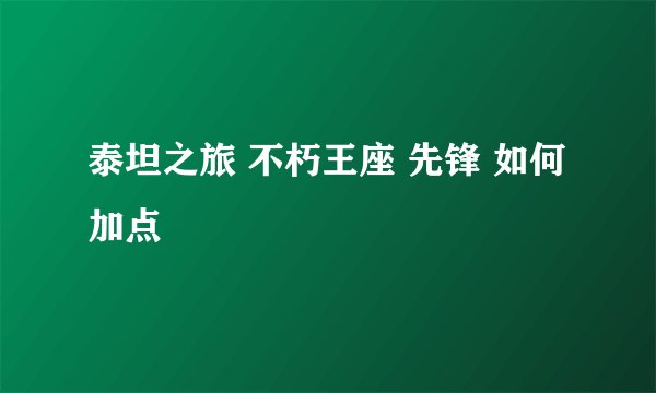 泰坦之旅 不朽王座 先锋 如何加点
