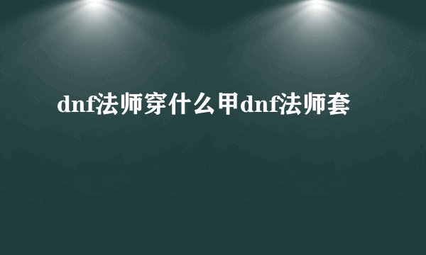 dnf法师穿什么甲dnf法师套