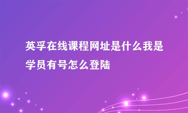 英孚在线课程网址是什么我是学员有号怎么登陆