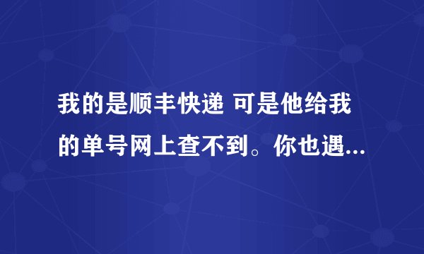 我的是顺丰快递 可是他给我的单号网上查不到。你也遇到这种情况，收到货了吗