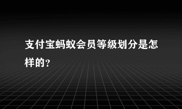 支付宝蚂蚁会员等级划分是怎样的？