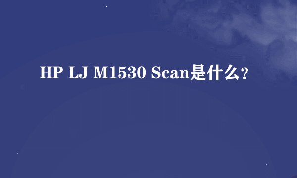 HP LJ M1530 Scan是什么？