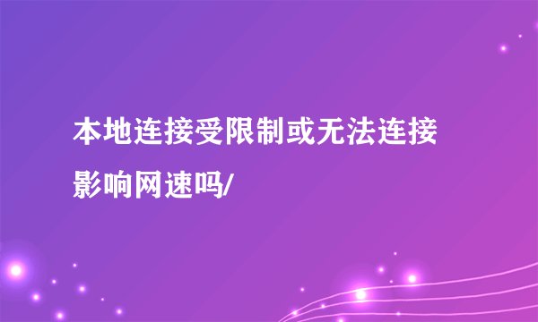 本地连接受限制或无法连接 影响网速吗/