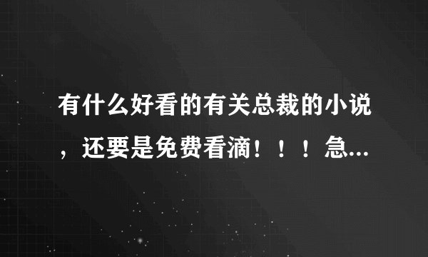 有什么好看的有关总裁的小说，还要是免费看滴！！！急需！！！