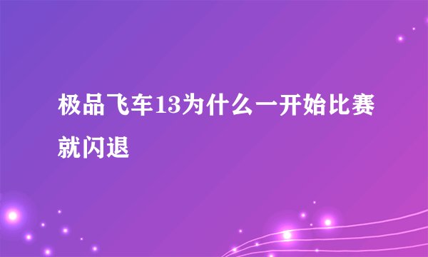 极品飞车13为什么一开始比赛就闪退