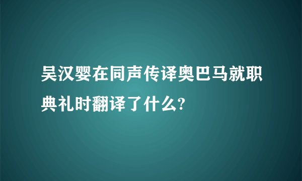 吴汉婴在同声传译奥巴马就职典礼时翻译了什么?