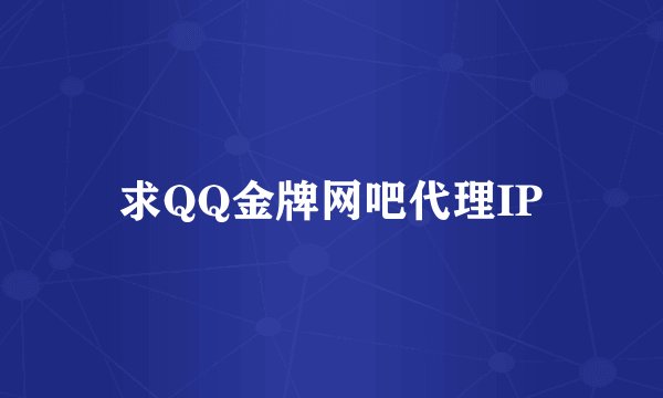 求QQ金牌网吧代理IP